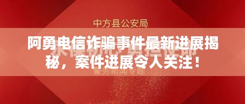 阿勇电信诈骗事件最新进展揭秘，案件进展令人关注！