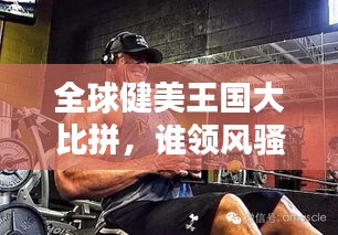 全球健美王国大比拼，谁领风骚独占鳌头？