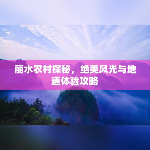 丽水农村探秘，绝美风光与地道体验攻略