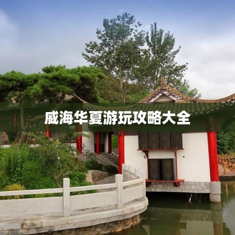 威海华夏游玩攻略大全