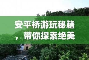 安平桥游玩秘籍，带你探索绝美风光，畅游安平桥之旅！
