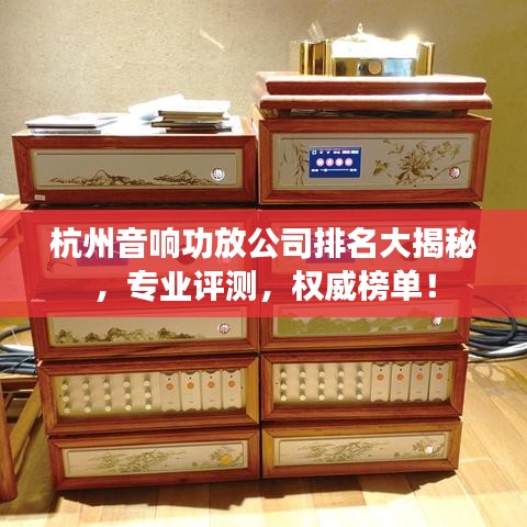杭州音响功放公司排名大揭秘，专业评测，权威榜单！