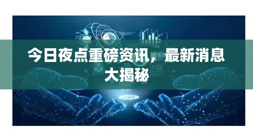 今日夜点重磅资讯，最新消息大揭秘