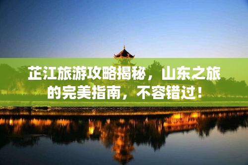 芷江旅游攻略揭秘，山东之旅的完美指南，不容错过！