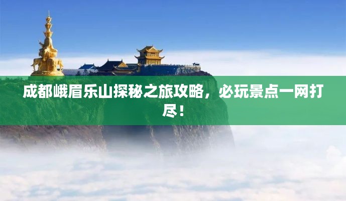 成都峨眉乐山探秘之旅攻略，必玩景点一网打尽！