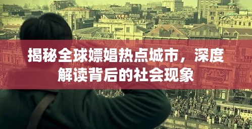 揭秘全球嫖娼热点城市，深度解读背后的社会现象