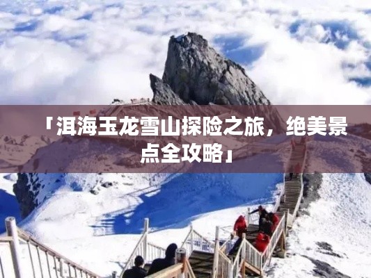 「洱海玉龙雪山探险之旅，绝美景点全攻略」