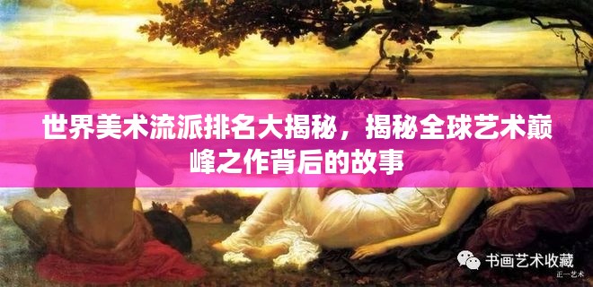 世界美术流派排名大揭秘，揭秘全球艺术巅峰之作背后的故事