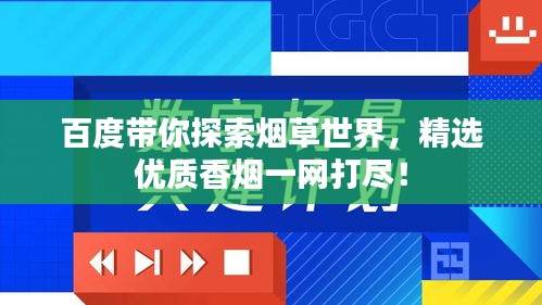 百度带你探索烟草世界，精选优质香烟一网打尽！