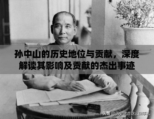孙中山的历史地位与贡献，深度解读其影响及贡献的杰出事迹