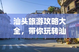 汕头旅游攻略大全，带你玩转汕头！
