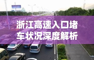 浙江高速入口堵车状况深度解析