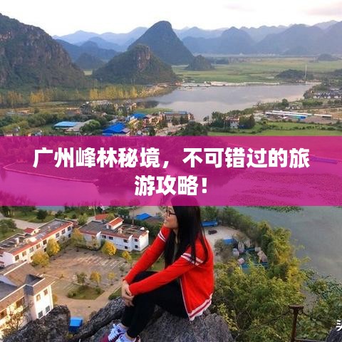 广州峰林秘境，不可错过的旅游攻略！