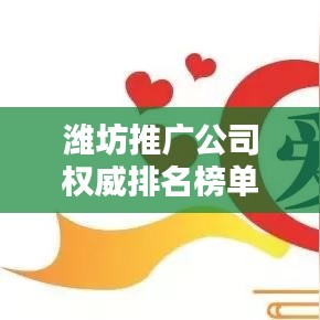 潍坊推广公司权威排名榜单揭晓！