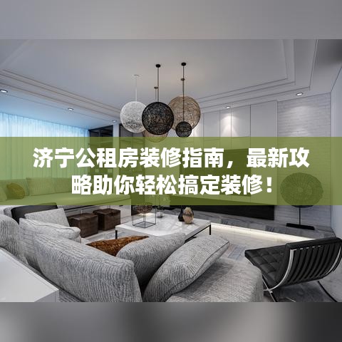 济宁公租房装修指南，最新攻略助你轻松搞定装修！