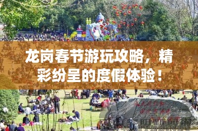 龙岗春节游玩攻略，精彩纷呈的度假体验！