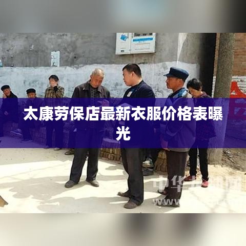 太康劳保店最新衣服价格表曝光