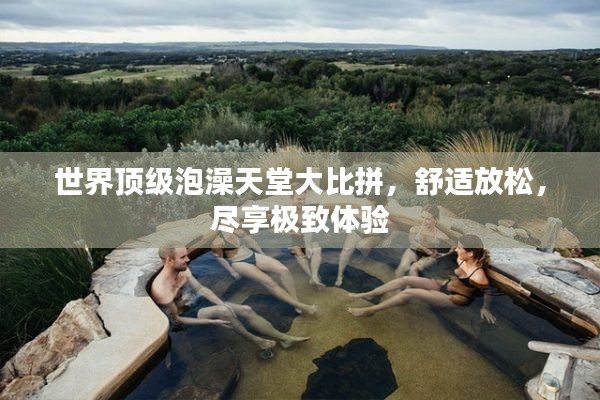 世界顶级泡澡天堂大比拼，舒适放松，尽享极致体验