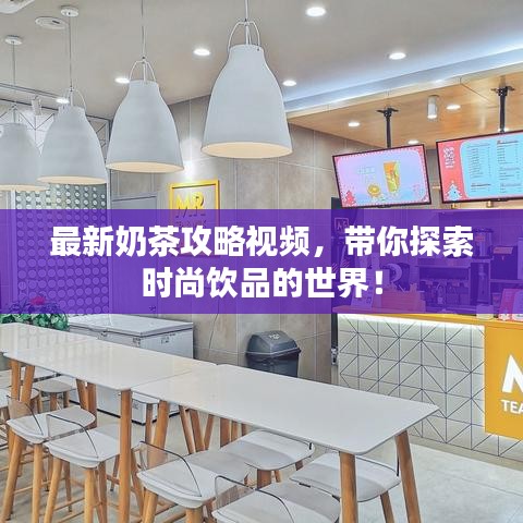 最新奶茶攻略视频，带你探索时尚饮品的世界！