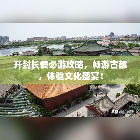 开封长假必游攻略，畅游古都，体验文化盛宴！
