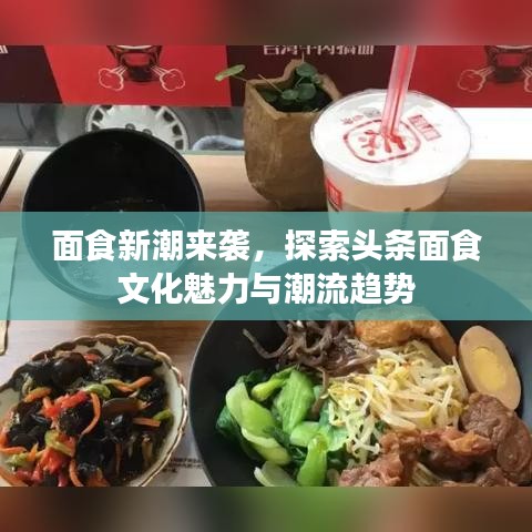 面食新潮来袭，探索头条面食文化魅力与潮流趋势
