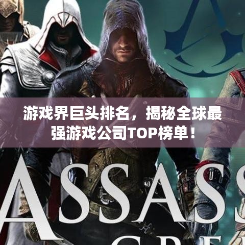 游戏界巨头排名，揭秘全球最强游戏公司TOP榜单！