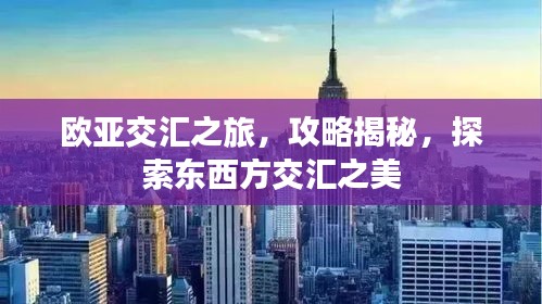欧亚交汇之旅，攻略揭秘，探索东西方交汇之美