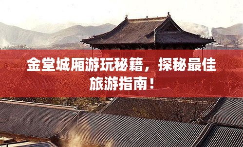 金堂城厢游玩秘籍，探秘最佳旅游指南！