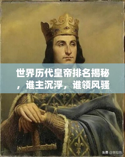 世界历代皇帝排名揭秘，谁主沉浮，谁领风骚？