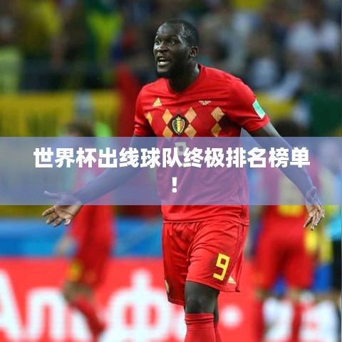 世界杯出线球队终极排名榜单！