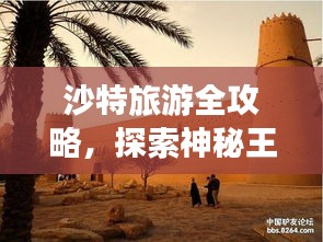 沙特旅游全攻略，探索神秘王国的精彩之旅