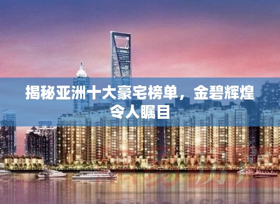 揭秘亚洲十大豪宅榜单，金碧辉煌令人瞩目