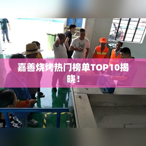 嘉善烧烤热门榜单TOP10揭晓！