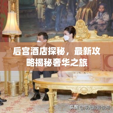 后宫酒店探秘，最新攻略揭秘奢华之旅