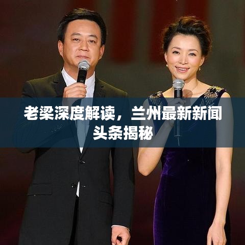 老梁深度解读，兰州最新新闻头条揭秘
