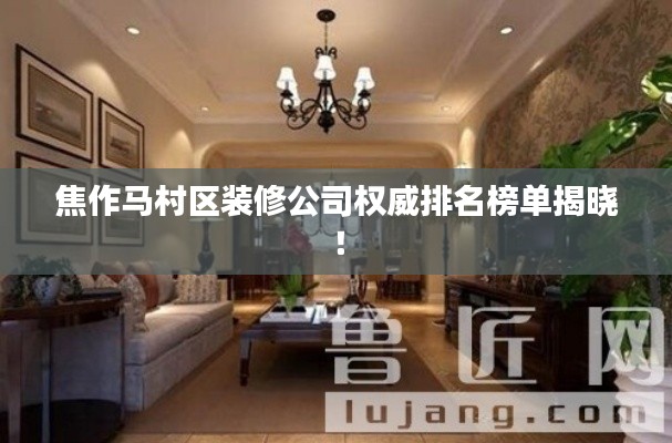 焦作马村区装修公司权威排名榜单揭晓！