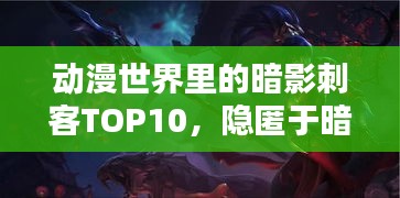 动漫世界里的暗影刺客TOP10，隐匿于暗夜的致命利刃