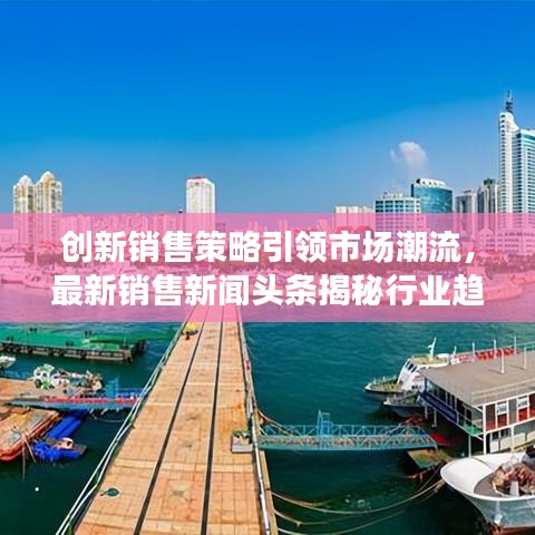 创新销售策略引领市场潮流，最新销售新闻头条揭秘行业趋势