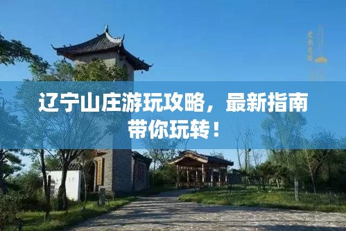 辽宁山庄游玩攻略，最新指南带你玩转！