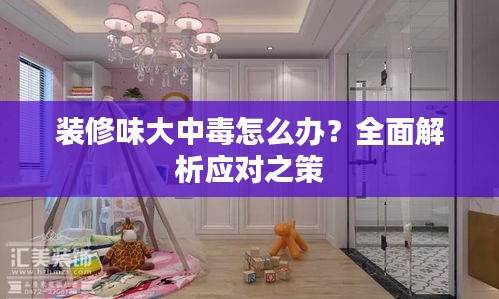 装修味大中毒怎么办？全面解析应对之策