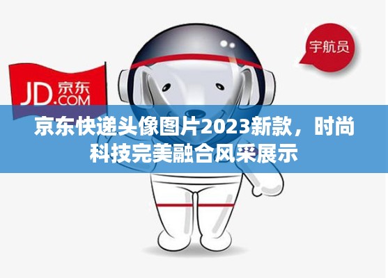 京东快递头像图片2023新款，时尚科技完美融合风采展示