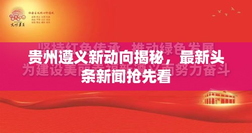 贵州遵义新动向揭秘，最新头条新闻抢先看