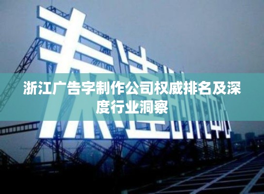 浙江广告字制作公司权威排名及深度行业洞察