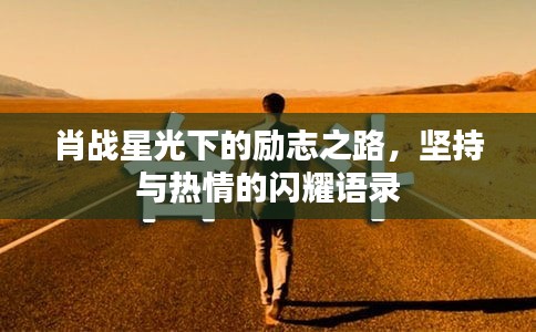 肖战星光下的励志之路，坚持与热情的闪耀语录