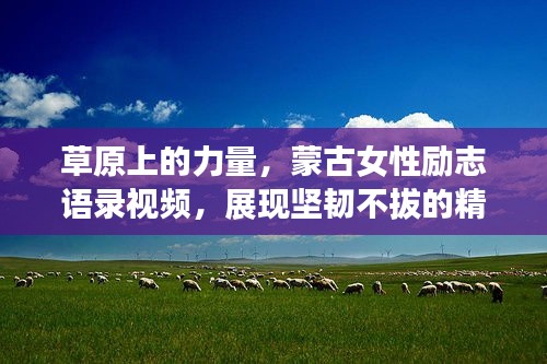 草原上的力量，蒙古女性励志语录视频，展现坚韧不拔的精神风采
