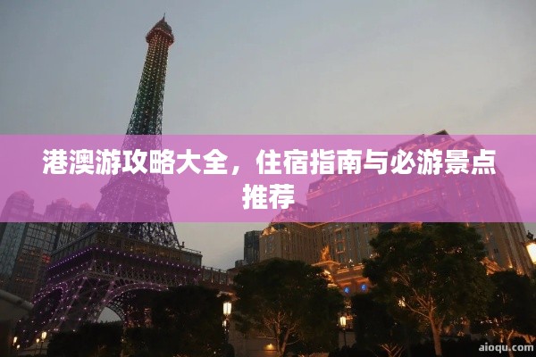 港澳游攻略大全，住宿指南与必游景点推荐