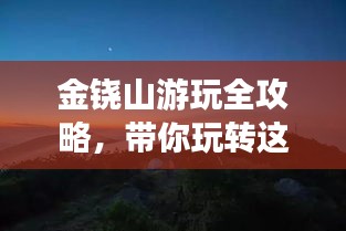 金铙山游玩全攻略，带你玩转这座神秘的山峰！