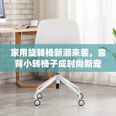 家用旋转椅新潮来袭，靠背小转椅子成时尚新宠