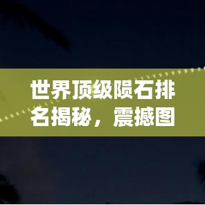世界顶级陨石排名揭秘，震撼图片及其背后的天文奥秘探索