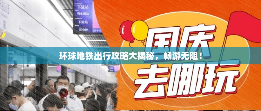 环球地铁出行攻略大揭秘，畅游无阻！